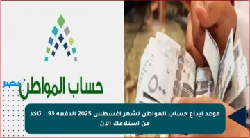 موعد إيداع حساب المواطن لشهر أغسطس 2025 الدفعة 93.. تأكد من استلامك الآن